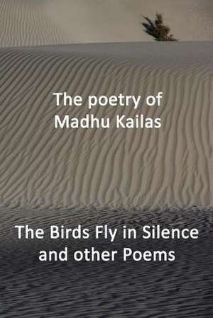 The Birds Fly in Silence and Other Poems de Madhu Kailas