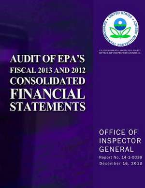 Audit of EPA's Fiscal 2013 and 2012 Consolidated Financial Statements de U. S. Environmental Protection Agency