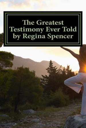 The Greatest Testimony Ever Told by Regina Spencer de Regina Spencer