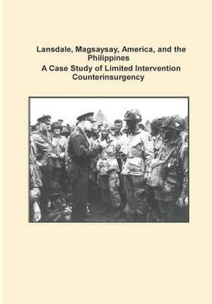 Lansdale, Magsaysay, America, and the Philippines a Case Study of Limited Intervention Counterinsurgency de Combat Studies Institute Press U. S. Arm