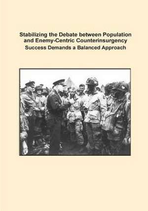 Stabilizing the Debate Between Population and Enemy-Centric Counterinsurgency Success Demands a Balanced Approach de U. S. Army Command and General Staff Col