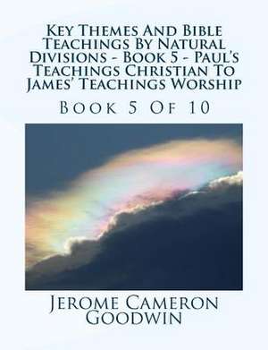 Key Themes and Bible Teachings by Natural Divisions - Book 5 - Paul's Teachings Christian to James' Teachings Worship de MR Jerome Cameron Goodwin