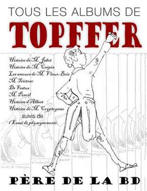 Tous Les Albums de Topffer, Pere de La Bd de Rodolphe Topffer