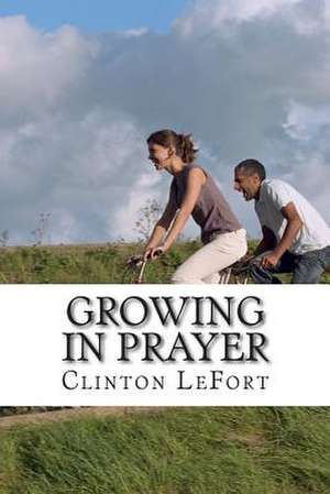 Growing in Prayer de Clinton R. Lefort