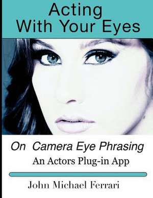 Acting with Your Eyes de John Michael Ferrari