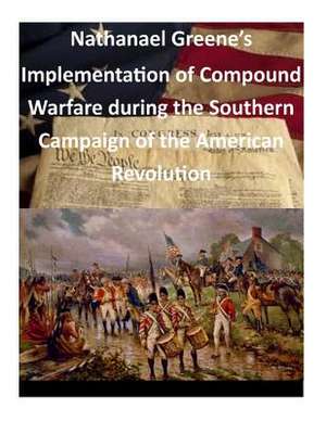 Nathanael Greene's Implementation of Compound Warfare During the Southern Campaign of the American Revolution de Command and General Staff College