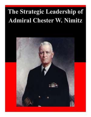 The Strategic Leadership of Admiral Chester W. Nimitz de U. S. Army War College