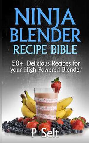 Ninja Blender Recipe Bible de P. Selt