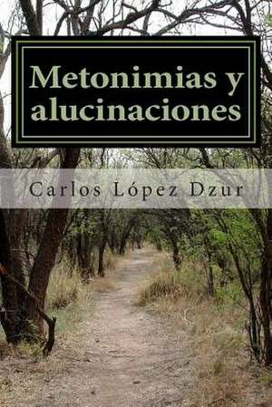 Metonimias y Alucinaciones de Carlos Lopez Dzur