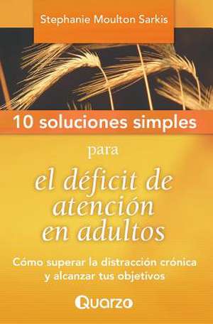 10 Soluciones Simples Para El Deficit de Atencion En Adultos de Stephanie Moulton Sarkis