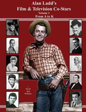 Alan Ladd's Film & Television Co-Stars Volume I from A to K de David Alan Williams