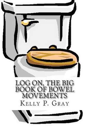 Log On, the Big Book of Bowel Movements de Kelly Patrick Gray