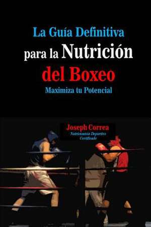 La Guia Definitiva Para La Nutricion del Boxeo de Correa (Nutricionista Deportivo Certific