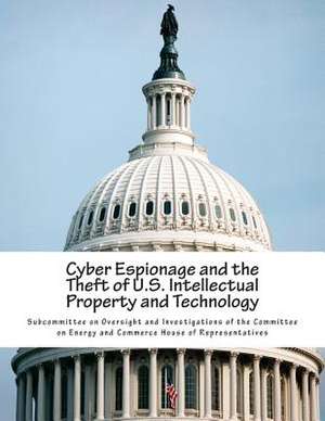 Cyber Espionage and the Theft of U.S. Intellectual Property and Technology de Subcommittee on Oversight and Investigat