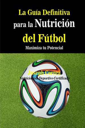 La Guia Definitiva Para La Nutricion del Futbol de Correa (Nutricionista Deportivo Certific