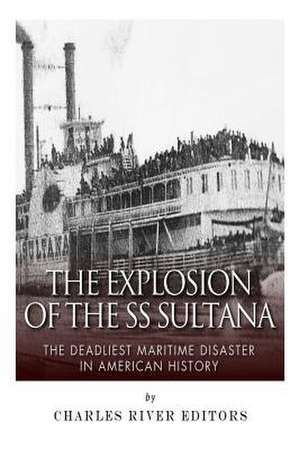 The Explosion of the SS Sultana de Charles River Editors