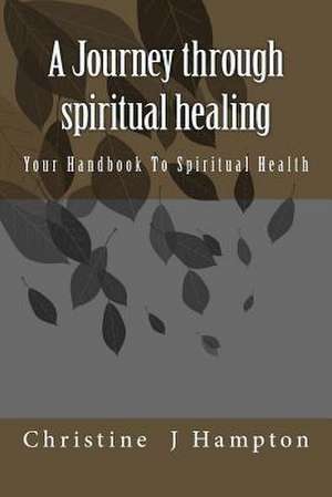 A Journey Through Spiritual Healing de Christine J. Hampton