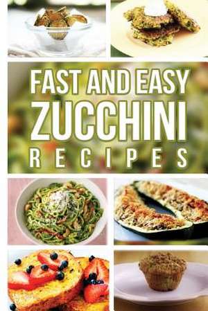 Fast and Easy Zucchini Recipes de Anela T.