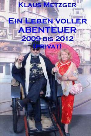 Ein Leben Voller Abenteuer 2009 Bis 2012 (Privat) de Klaus Metzger