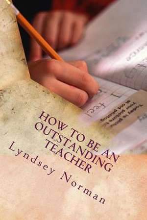 How to Be an Outstanding Teacher de Lyndsey Norman