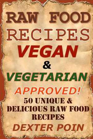 Raw Food Recipes - 50 Unique and Delicious Raw Food Recipes de Dexter Poin