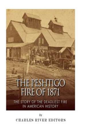 The Peshtigo Fire of 1871 de Charles River Editors