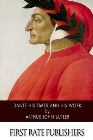 Dante His Times and His Work de Arthur John Butler