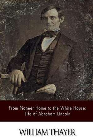 From Pioneer Home to the White House de William Thayer