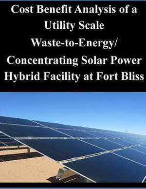 Cost Benefit Analysis of a Utility Scale Waste-To-Energy/ Concentrating Solar Power Hybrid Facility at Fort Bliss de Naval Postgraduate School