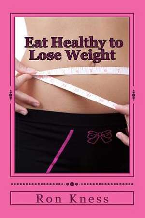 Eat Healthy to Lose Weight! de Ron Kness