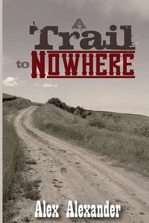 A Trail to Nowhere de Alex Alexander