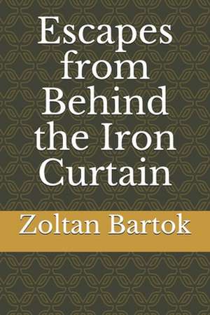 Escapes from Behind the Iron Curtain de Zoltan Bartok