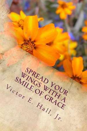 Spread Your Wings with a Smile of Grace de MR Victor Emanuel Hall Jr