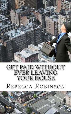 Get Paid Without Ever Leaving Your House de Rebecca Robinson