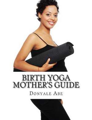 Birth Yoga Mother's Guide de Donyale Abe