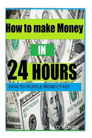 How to Make Money in 24 Hours de Lazy Money