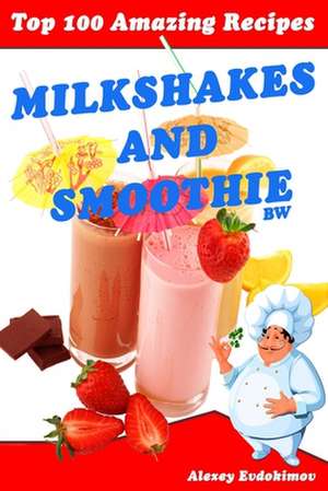 Top 100 Amazing Recipes Milkshakes and Smoothie Bw de Alexey Evdokimov