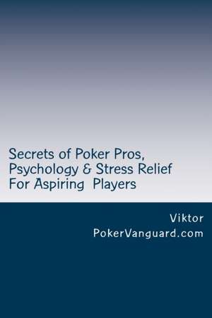 Secrets of Poker Pros, Psychology & Stress Relief for Aspiring Poker Players de Viktor