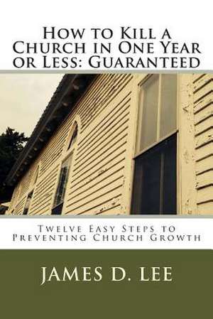 How to Kill a Church in One Year or Less de James D. Lee