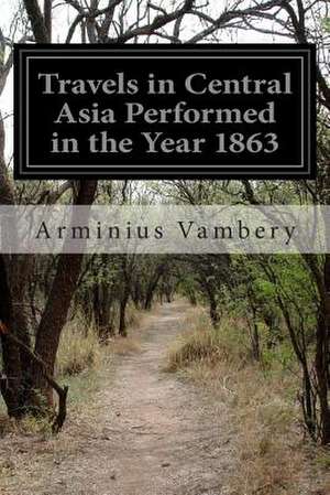 Travels in Central Asia Performed in the Year 1863 de Arminius Vambery