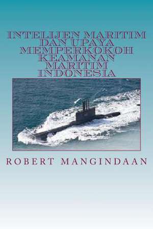 Intelijen Maritim Dan Upaya Memperkokoh Keamanan Maritim Indonesia de Robert Mangindaan