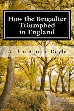 How the Brigadier Triumphed in England de Arthur Conan Doyle