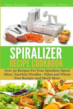 The Spiralizer Recipe Cookbook de Katey Goodrich