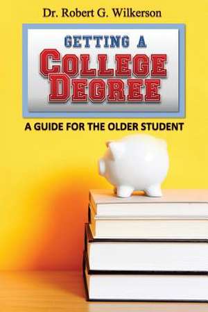 Getting a College Degree, a Guide for the Older Student de Dr Robert G. Wilkerson