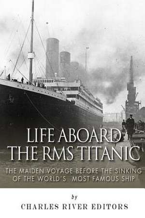 Life Aboard the RMS Titanic de Charles River Editors