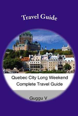 Quebec City Long Weekend Complete Travel Guide de Guggu V