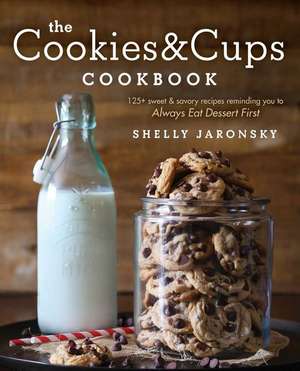 The Cookies & Cups Cookbook: 125+ Sweet & Savory Recipes Reminding You to Always Eat Dessert First de Shelly Jaronsky