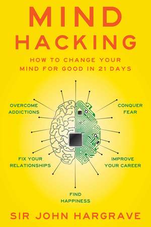 Mind Hacking: How to Change Your Mind for Good in 21 Days de Sir John Hargrave