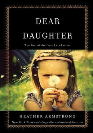 Dear Daughter: The Best of the Dear Leta Letters de Heather Armstrong