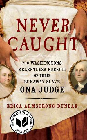 Never Caught: The Washingtons' Relentless Pursuit of Their Runaway Slave, Ona Judge de Erica Armstrong Dunbar